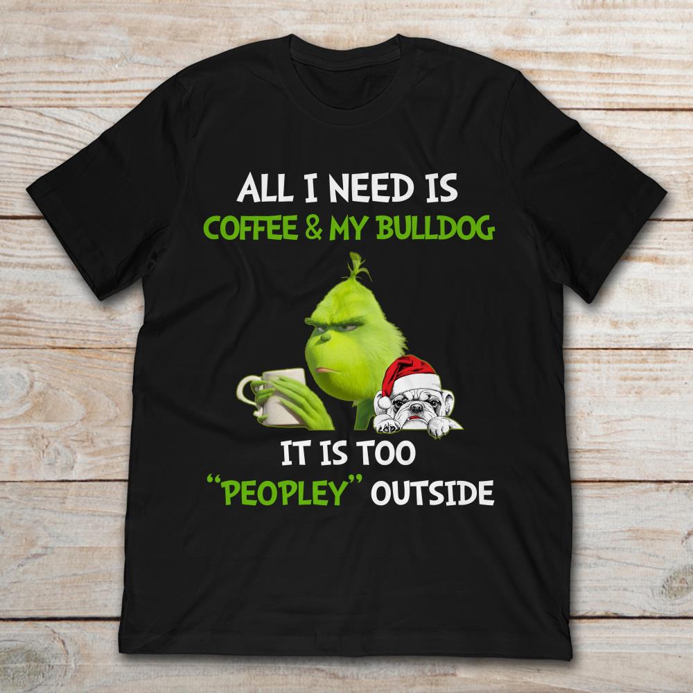All I Need Is Coffee And My Bulldog It Is Too Peopley Outside Grinch