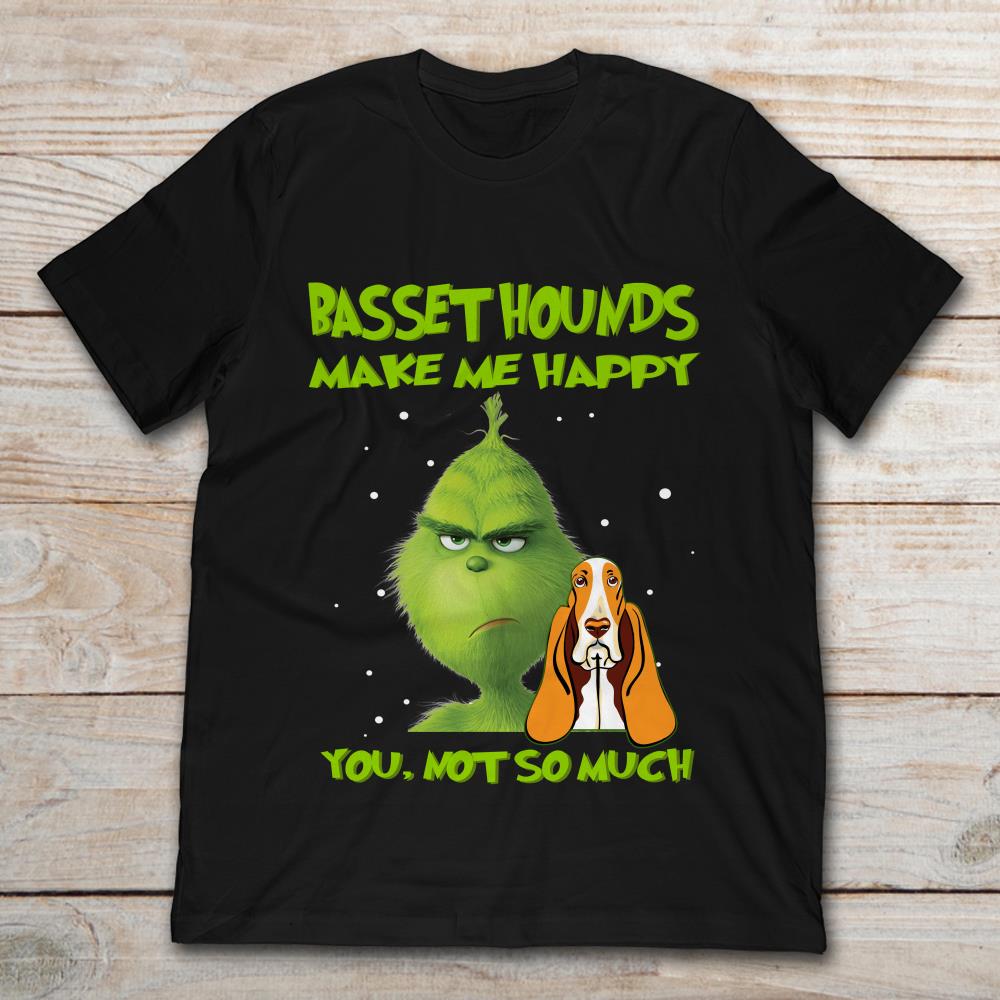 Basset Hounds Make Me Happy You Not To Much Grinch