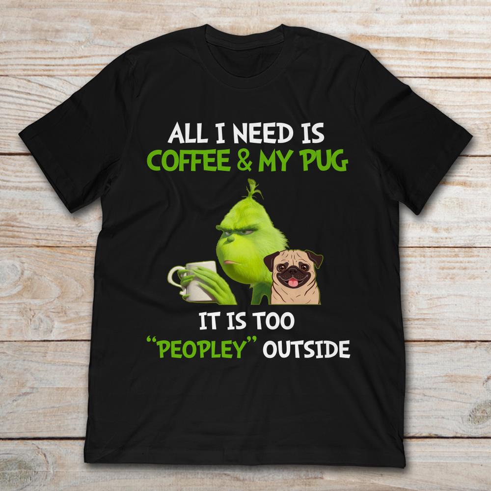 All I Need Is Coffee And My Pug It Is Too Peopley Outside Grinch