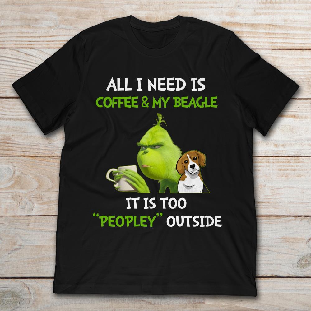 All I Need Is Coffee And My Beagle It Is Too Peopley Outside Grinch