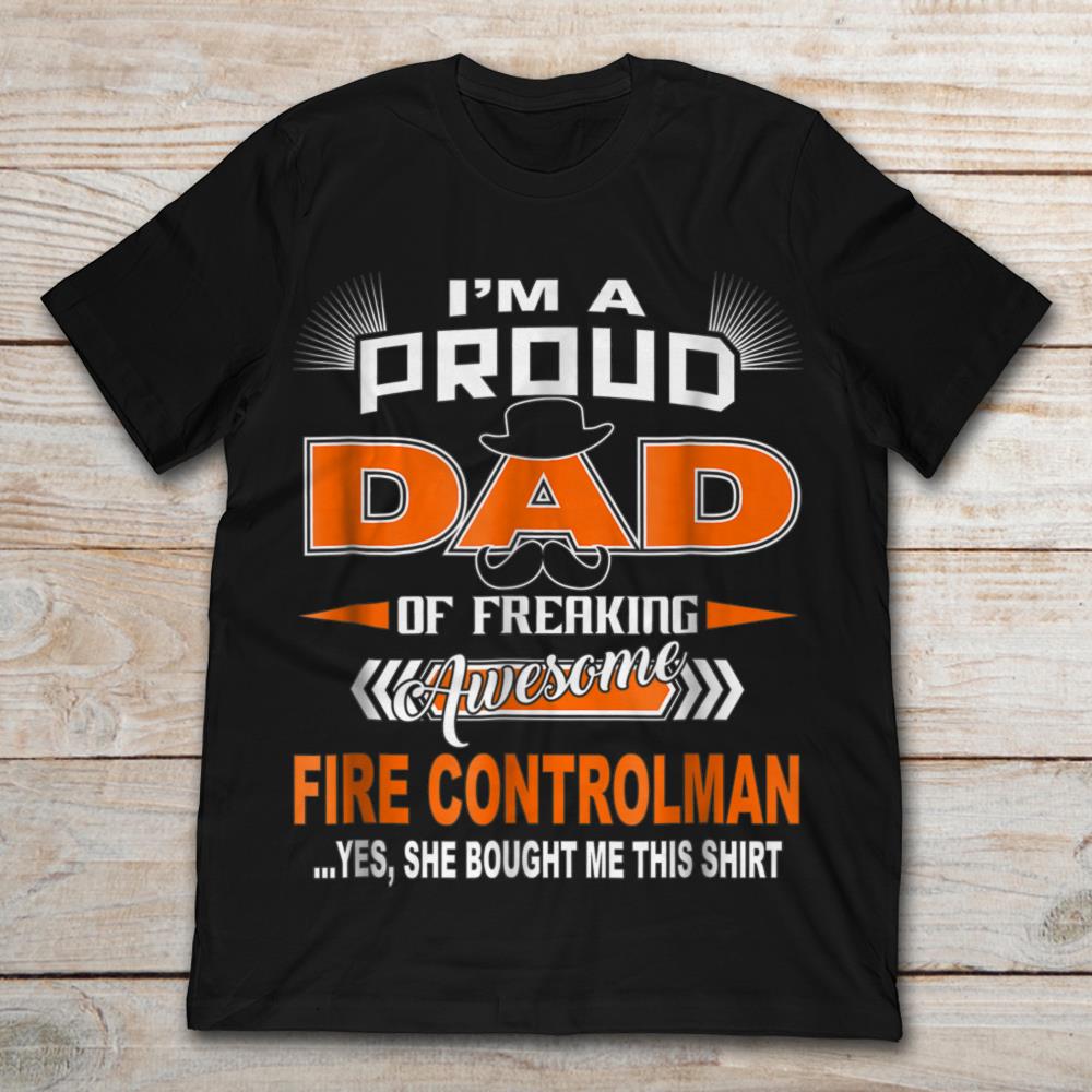 I'm A Proud Dad Of Freaking Awesome Fire Controlman Yes She Bought Me This Shirt