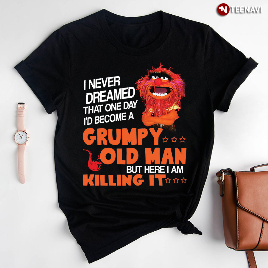 Animal Muppet I Never Dreamed That One Day I'd Become A Grumpy Old Man But Here I Am Killing It T-Shirt