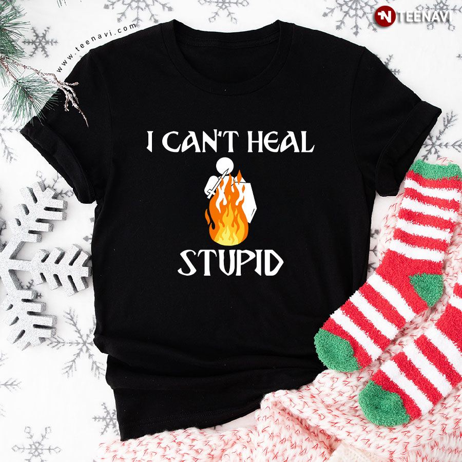 I Can't Heal Stupid T-Shirt