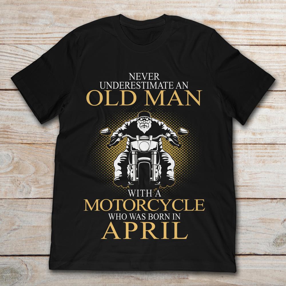 Never Underestimate An Old Man With A Motorcycle Who Was Born In April