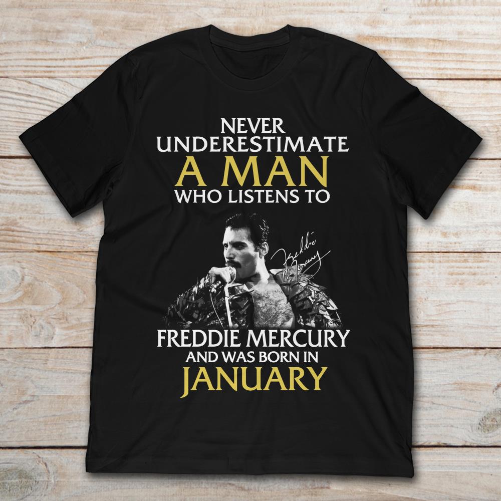 Never Underestimate A Man Who Listens To Freddie Mercury And Was Born In January