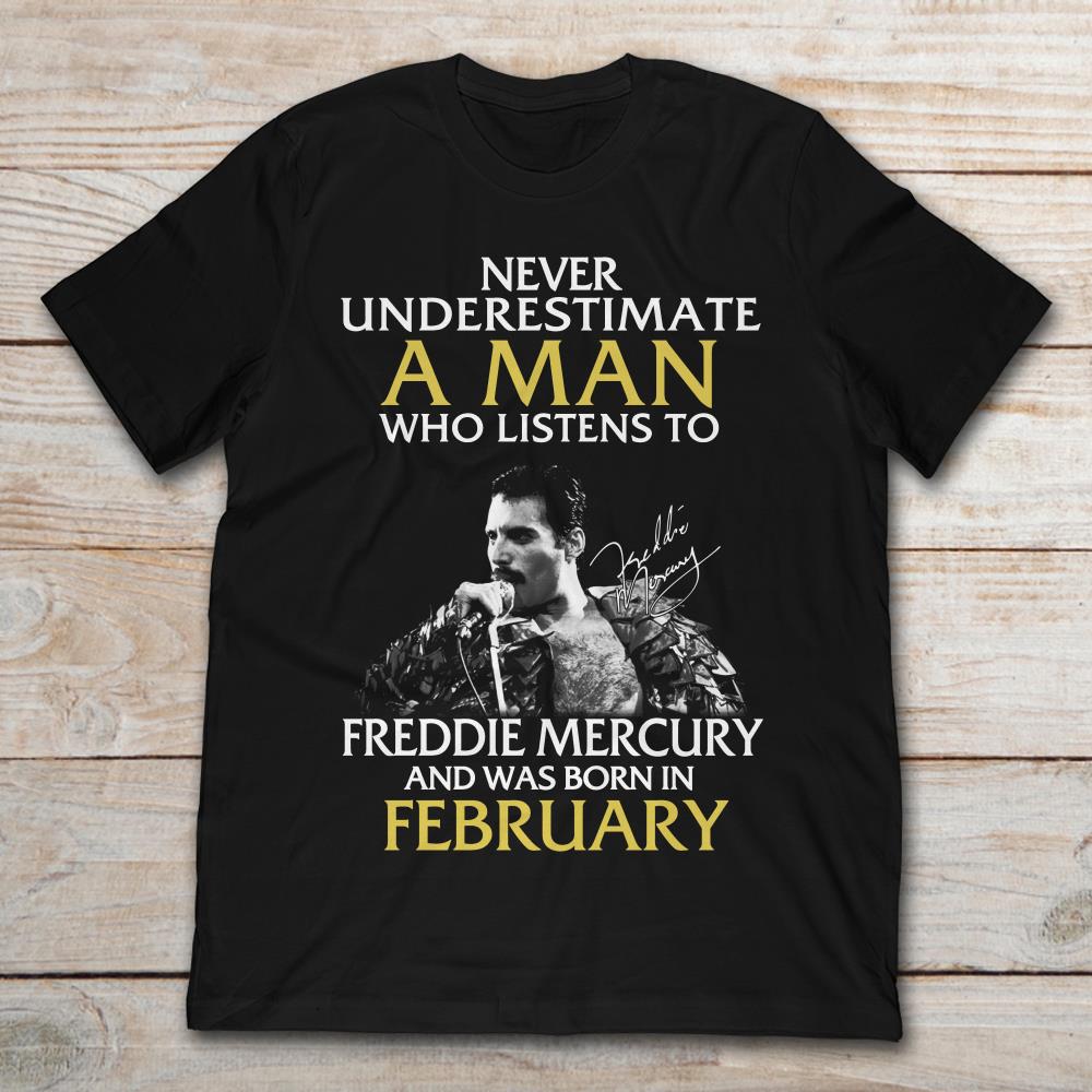 Never Underestimate A Man Who Listens To Freddie Mercury And Was Born In February