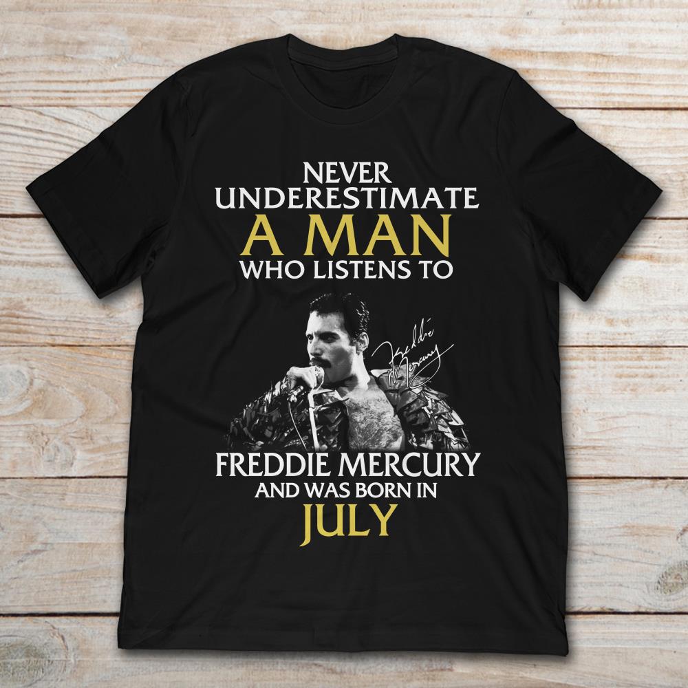 Never Underestimate A Man Who Listens To Freddie Mercury And Was Born In July