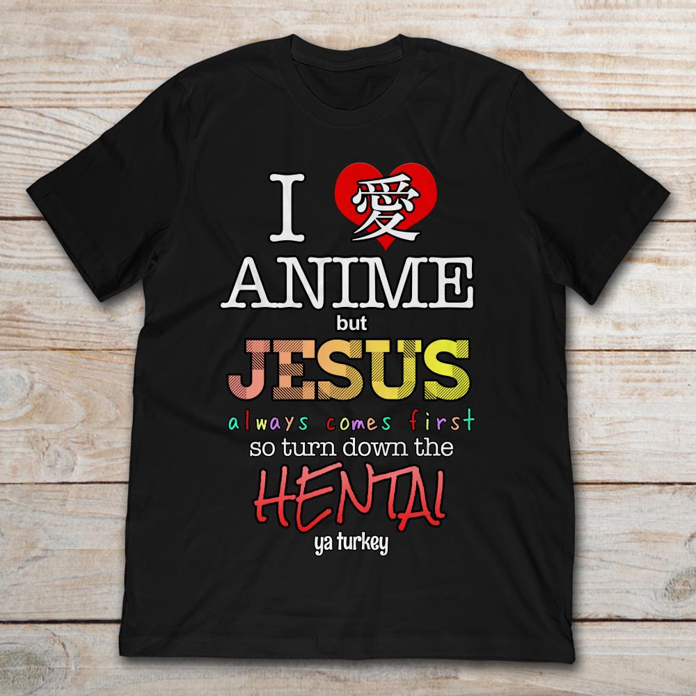 I Love Anime But Jesus Always Comes First So Turn Down The Hentai Ya Turkey