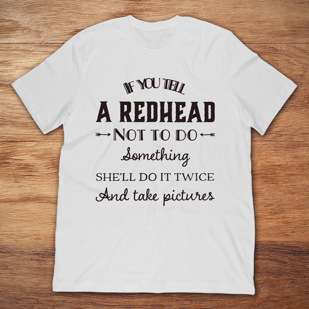 If You Tell A Redhead Not To Do Something She'll Do It Twice And Take Pictures