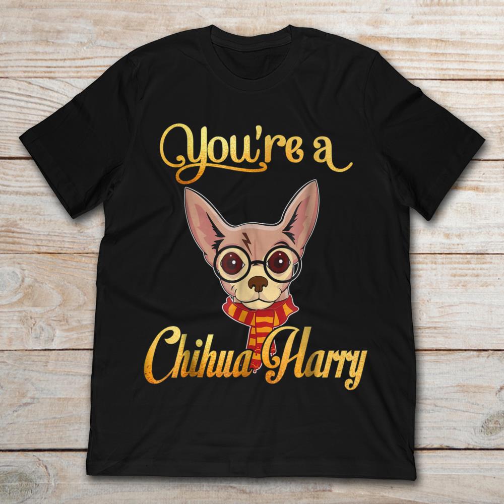 You're A Chihua Harry Funny Chihuahua Dog