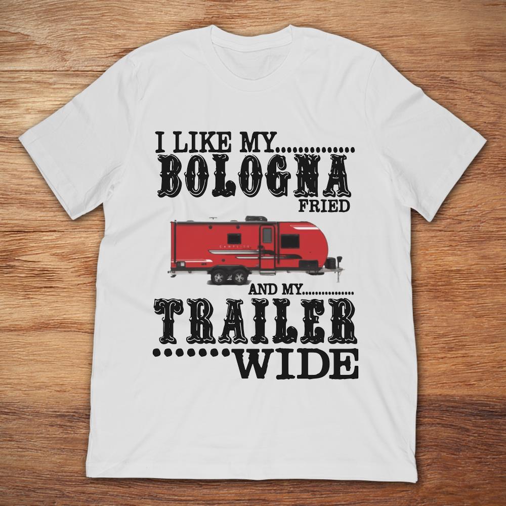 I Like My Bologna Fried And My Trailer Wide