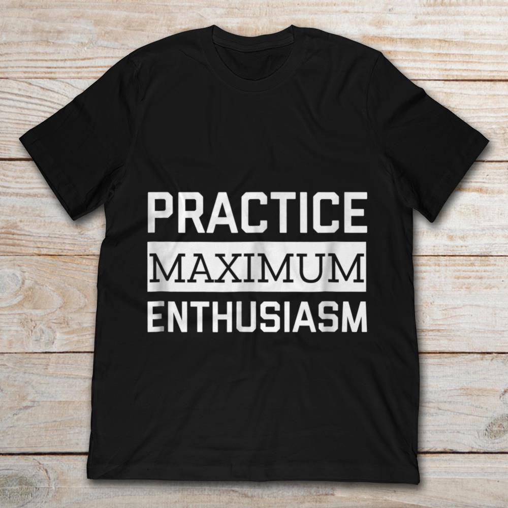 Practice Maximum Enthusiasm