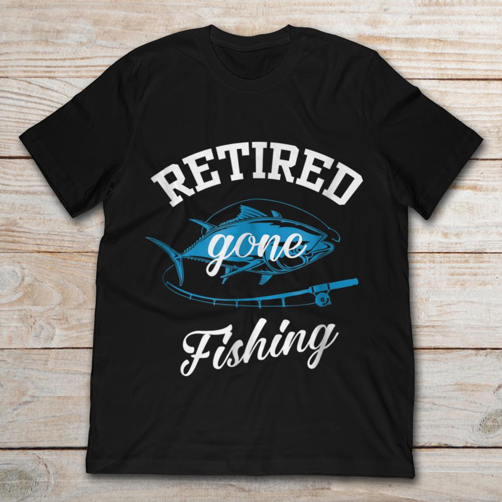 Retired Gone Fishing A Fish And Fishing Rod T-Shirt - TeeNavi
