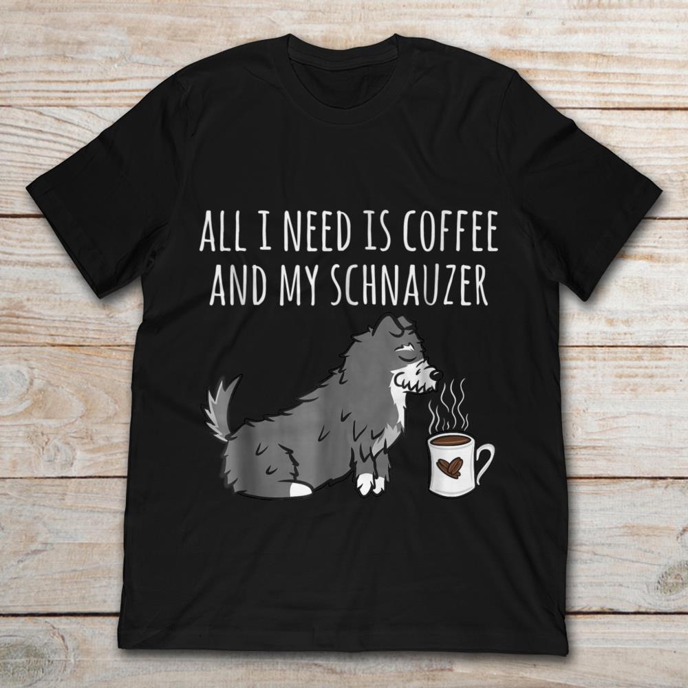All I Need Is Coffee And My Schnauzer