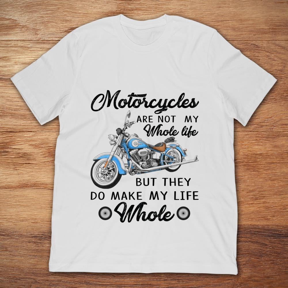 Motorcycles Are Not My Whole Life But They Do Make My Life Whole