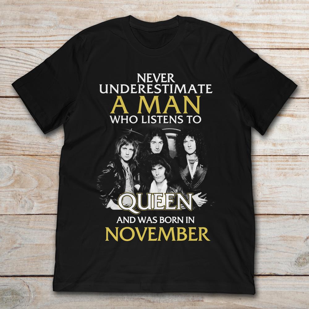 Never Underestimate A Man Who Listens To Queen And Was Born In November