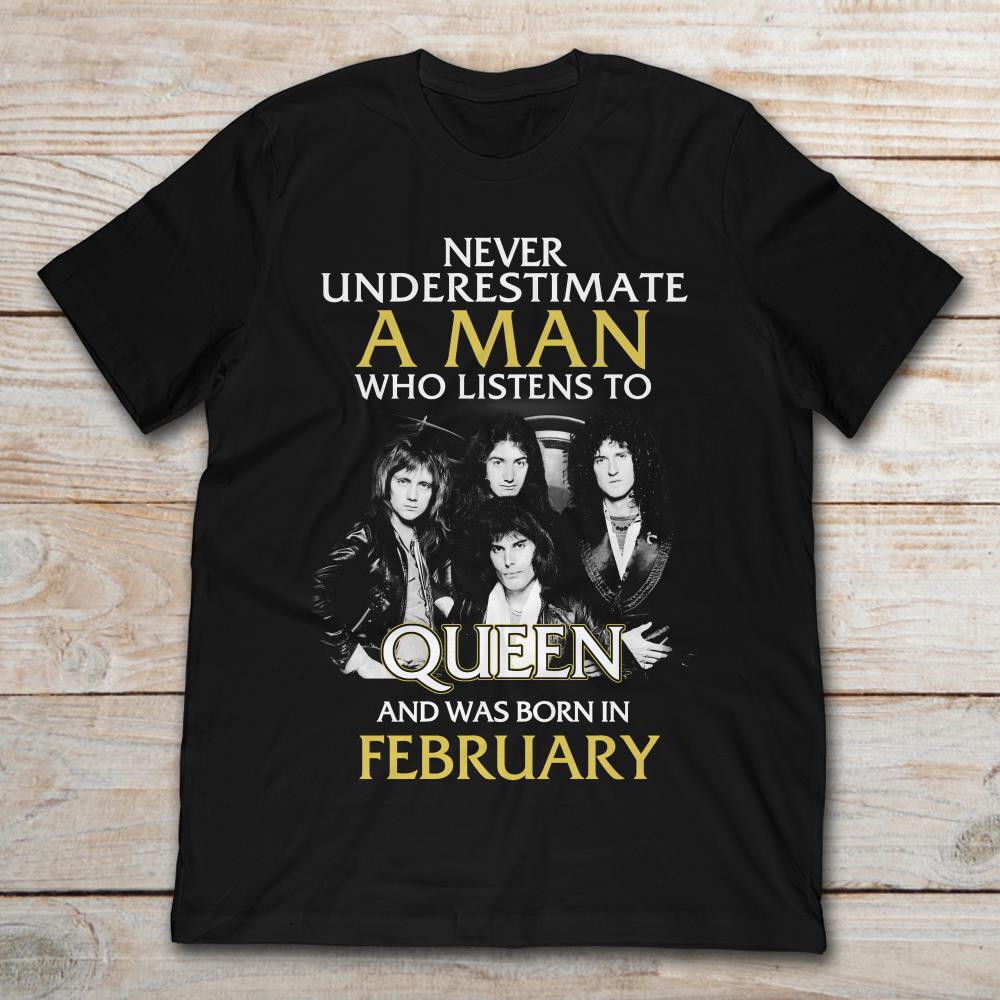 Never Underestimate A Man Who Listens To Queen And Was Born In February