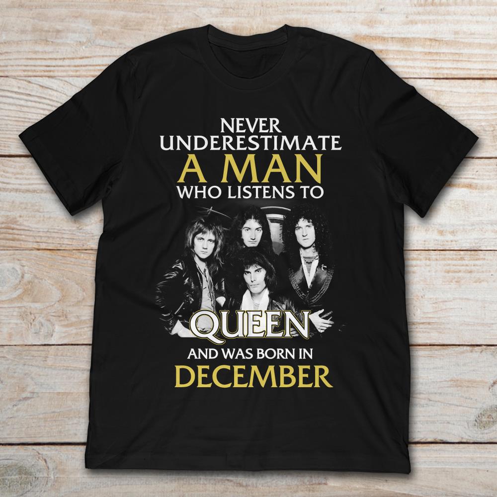 Never Underestimate A Man Who Listens To Queen And Was Born In December