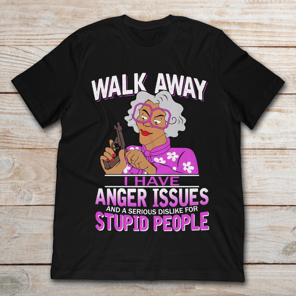 Madea Grandma Walk Away I Have Anger Issues And A Serious Dislike For Stupid People