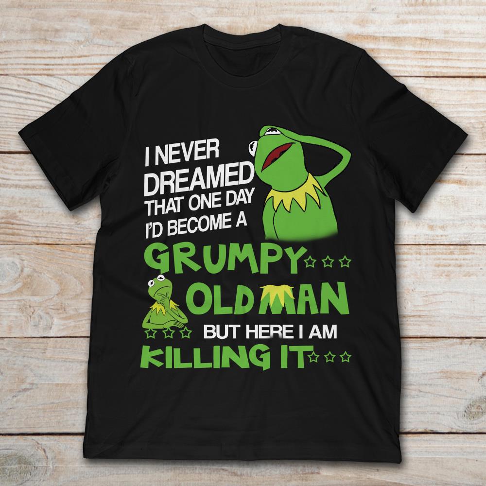 Kermit The Frog I Never Dreamed That One Day I'd Become A Grumpy Old Man But Here I Am Killing It