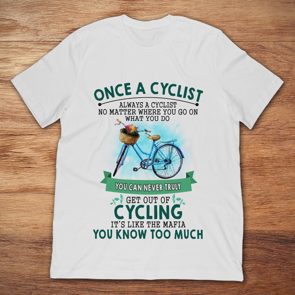 Once A Cyclist You Can Never Truly Get Out Of Cycling It's Like The Mafia You Know Too Much