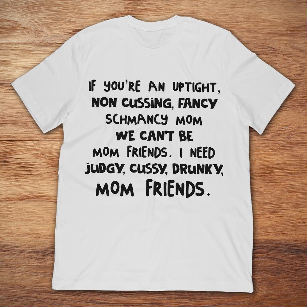 If You Are An UpTight Non Cussing Fancy Schmancy Mom We Can't Be Mom Friends
