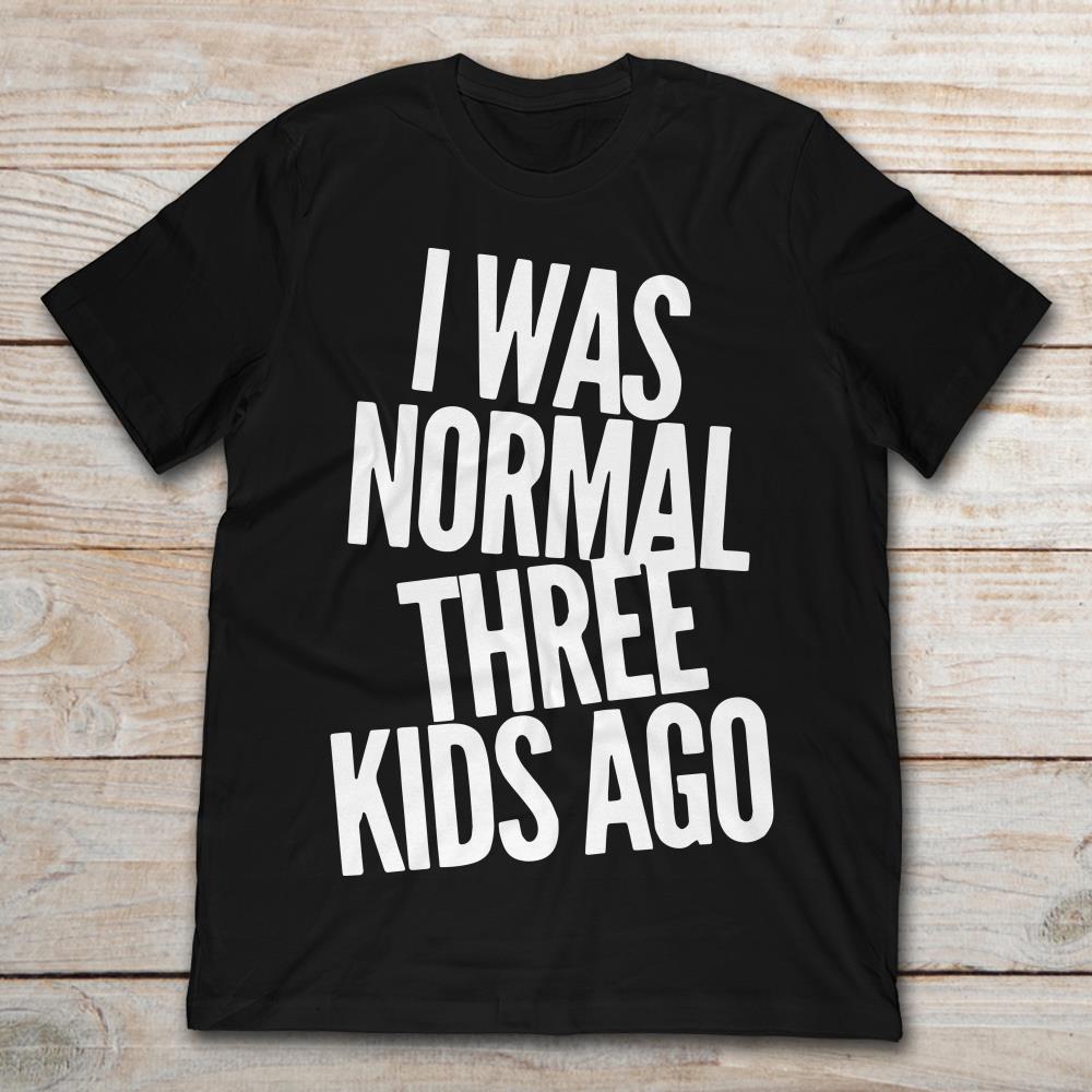 I Was Normal Three Kids Ago Funny Mother