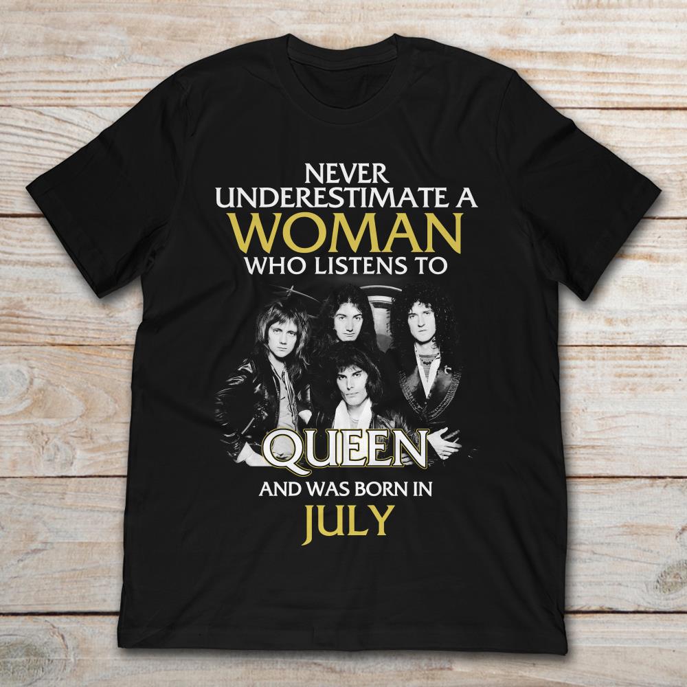 Never Underestimate A Woman Who Listens To Queen And Was Born July