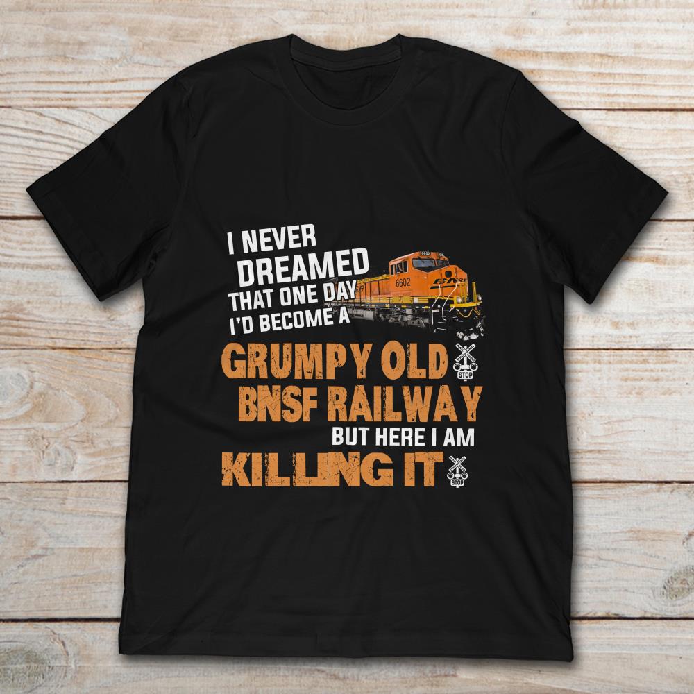 I Never Dreamed Become A Grumpy Old Bnsf Railway But Here I Am Killing It