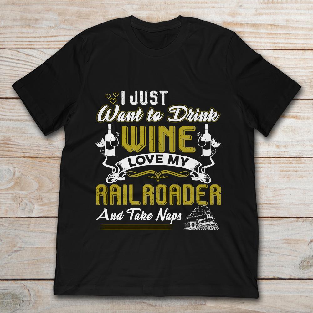 I Just Want To Drink Wine Love My Railroader And Take Naps