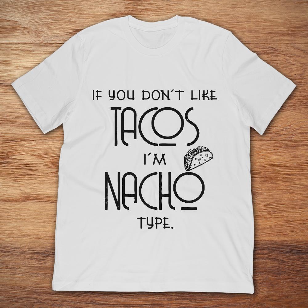 If You Don't Like Tacos I'm Nacho Type