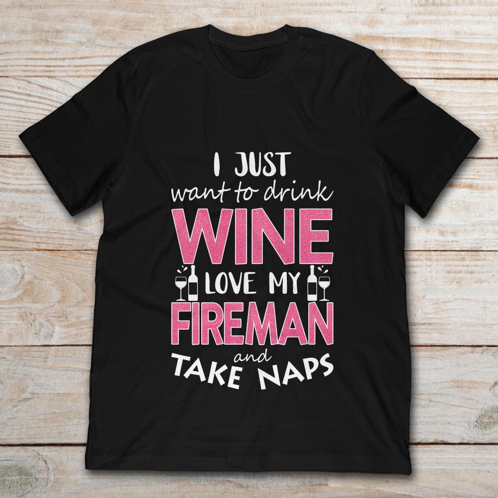 I Just Want To Drink Wine Love My Fireman And Take Naps