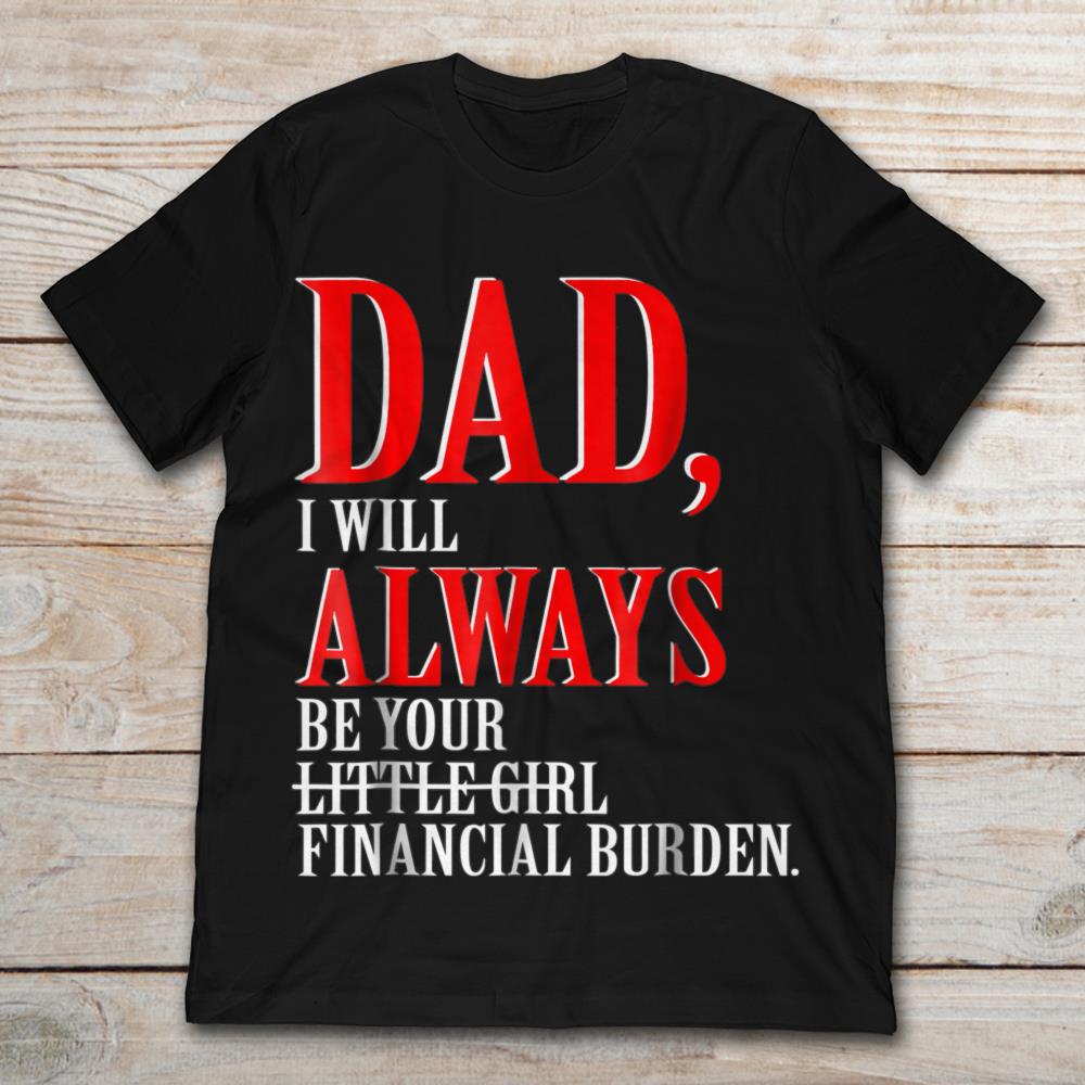 Dad I Will Always Be Your Little Girl And Financial Burden
