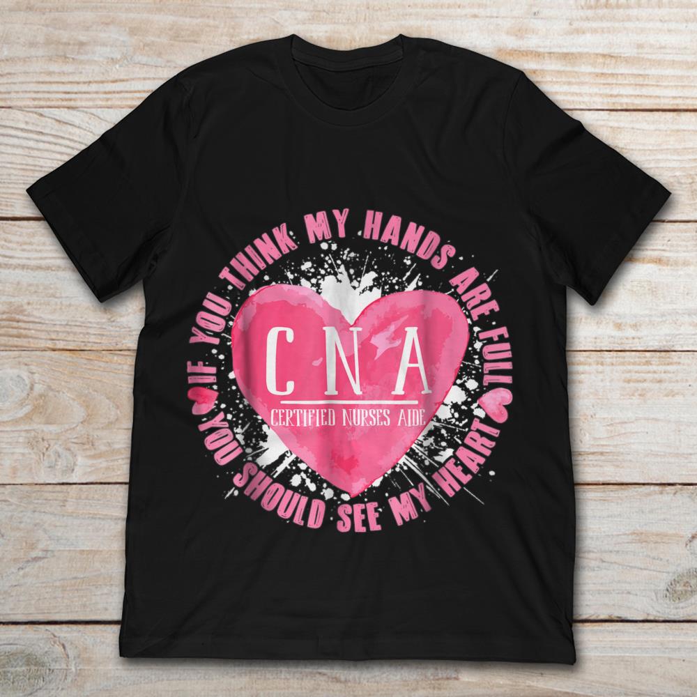 CNA If You Think My Hands Are Full You Should See My Heart Certified Nurses Aide Pink Heart