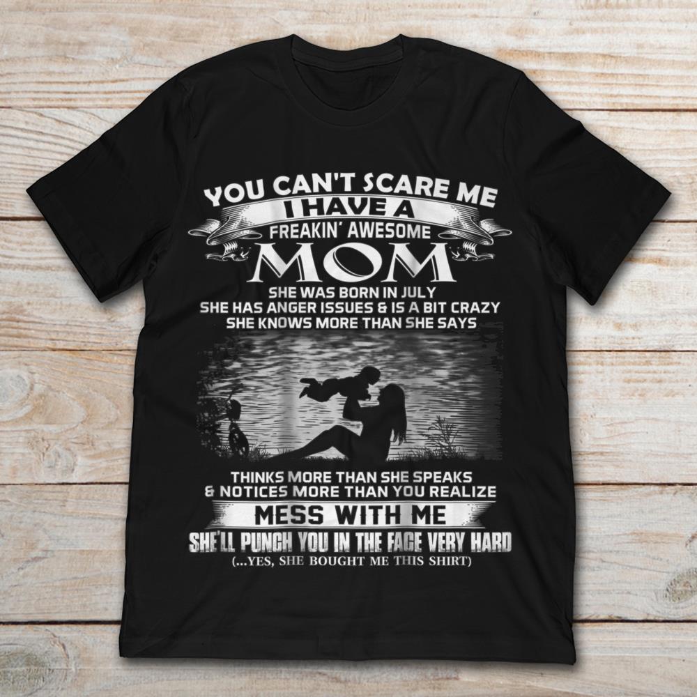 You Can't Scare Me I Have A Freaking Awesome Mom She Was Born In July Mess With Me She'll Punch You In The Face