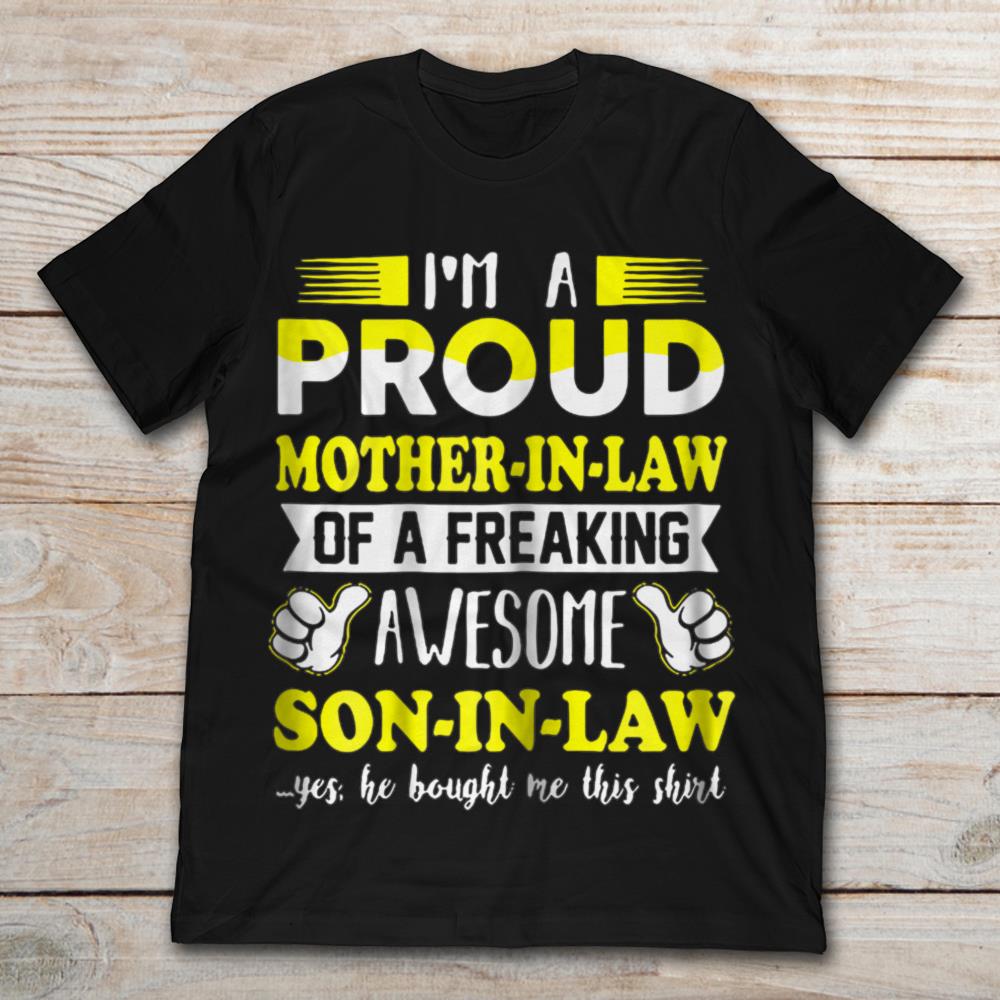 I'm A Proud Mother In Law Of A Freaking Awesome Son In Law Yes He Bought Me This Shirt