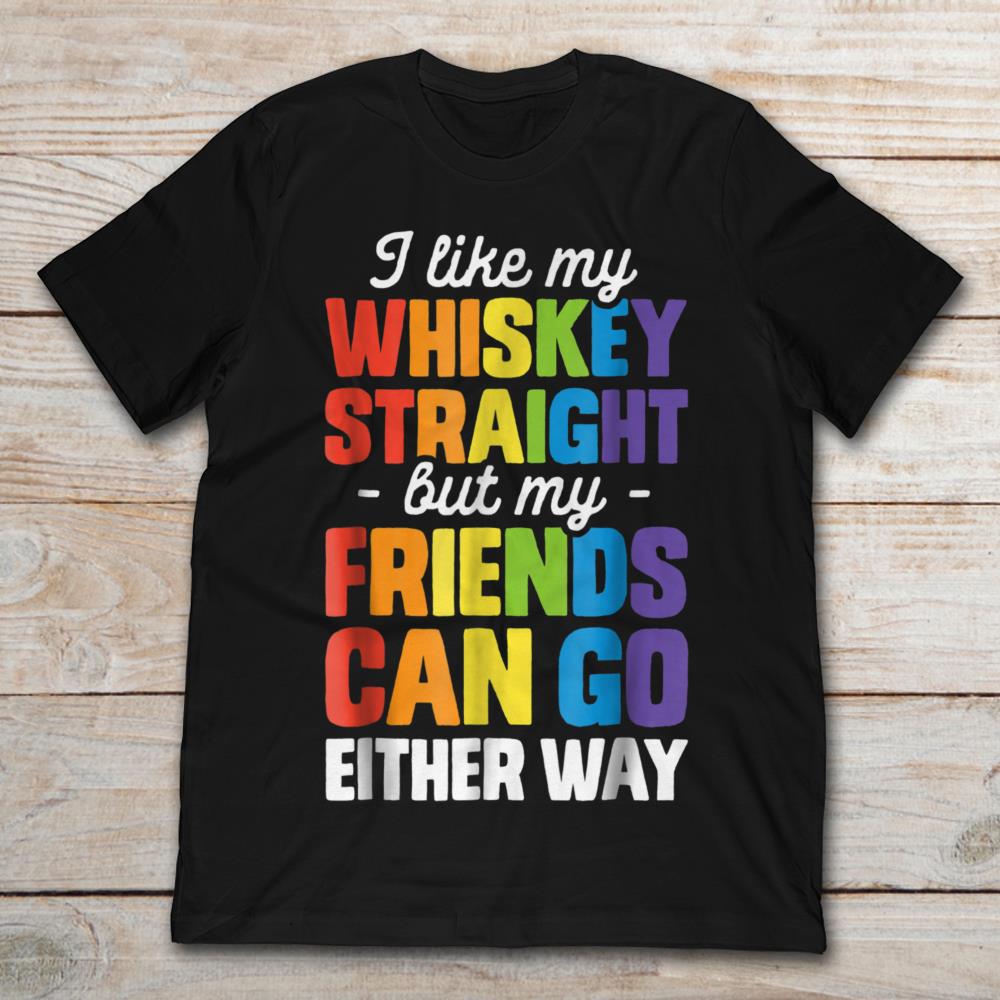 I Like My Whiskey Straight But My Friends Can Go Either Way LGBT