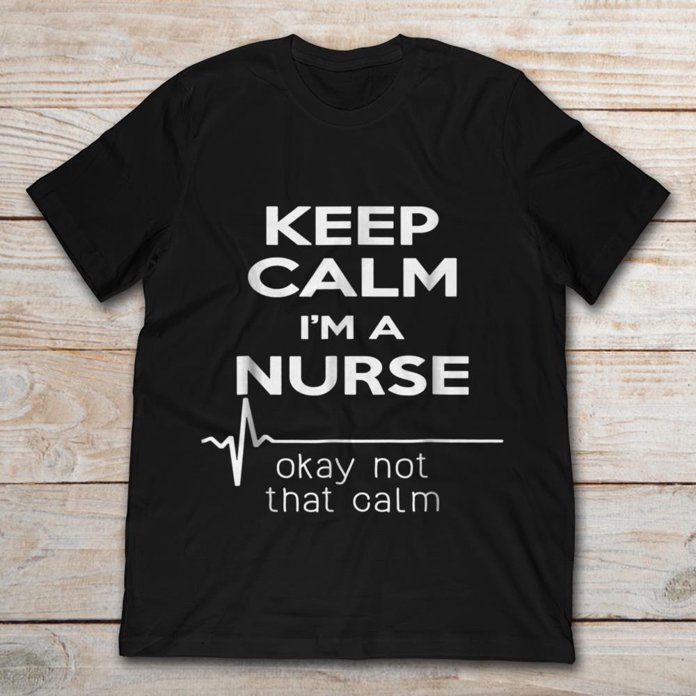 Keep Calm I'm A Nurse Okay Not That Calm