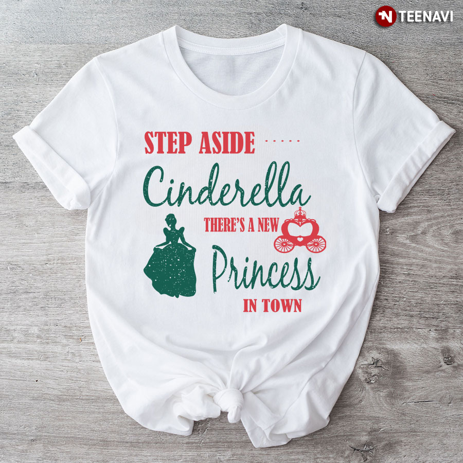 Step Aside Cinderella There's A New Princess In Town T-Shirt