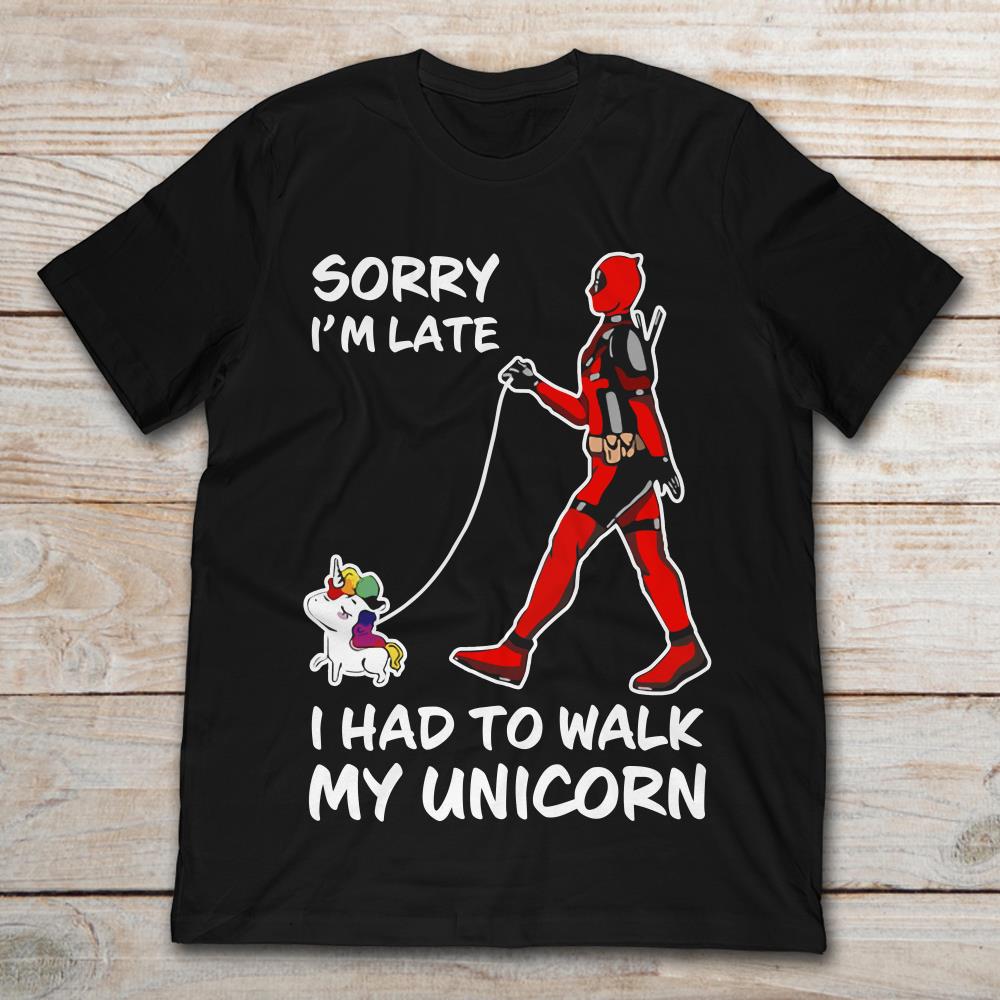 Deadpool Sorry I'm Late I Had To Walk My Unicorn
