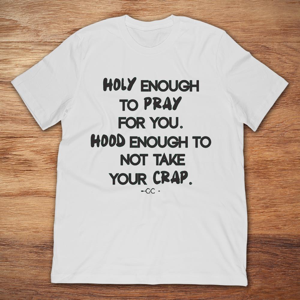 Holy Enough For You To Pray Hood Enough To Not Take Your Crap