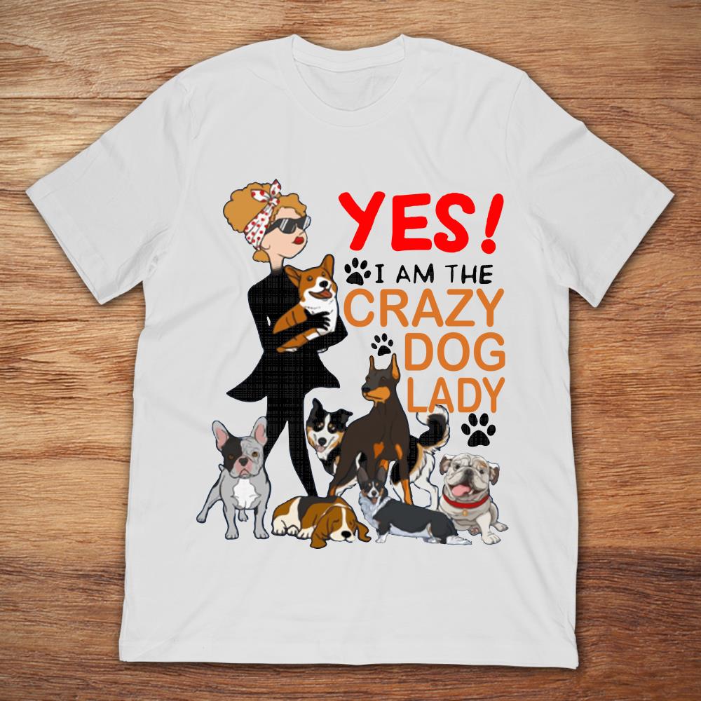 Yes I Am The Crazy Dog Lady Coolest Dog Lover