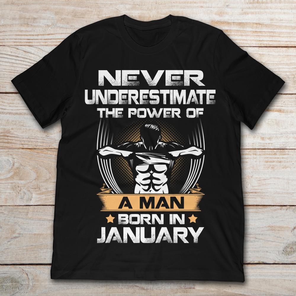 Never Underestimate The Power Of A Man Born In January