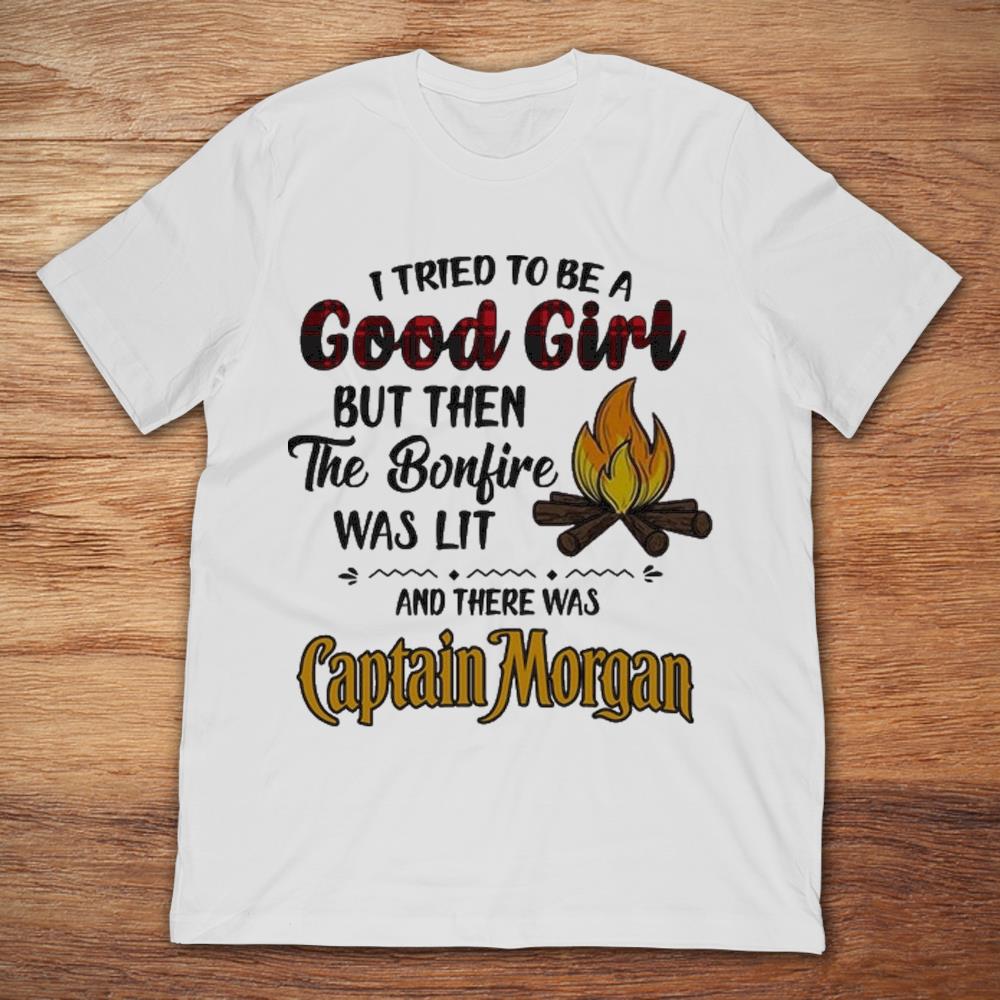 I Tried To Be A Good Girl But Then The Bonfire Was Lit And There Was Captain Morgan