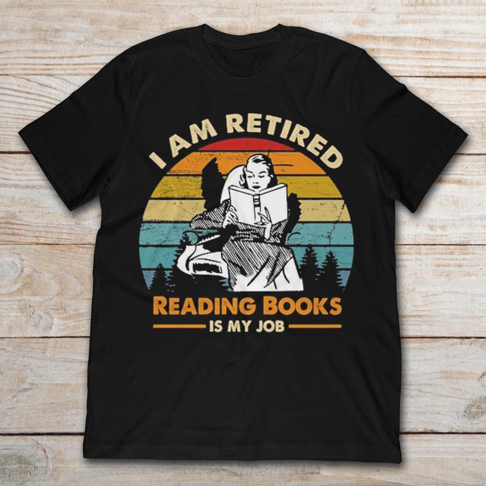 I Am Retired Reading Books Is My Job
