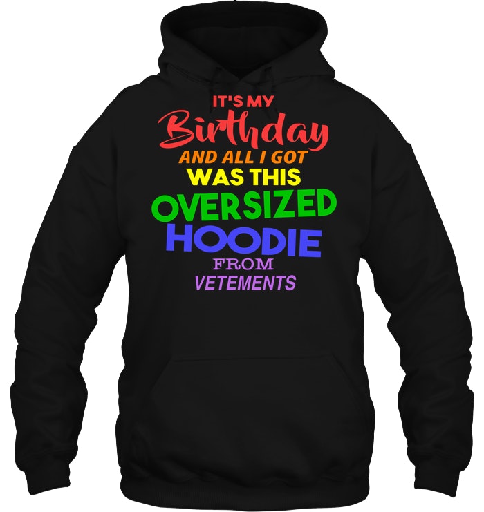 Its my birthday and all i got was this overpriced hot sale hoodie from vetements