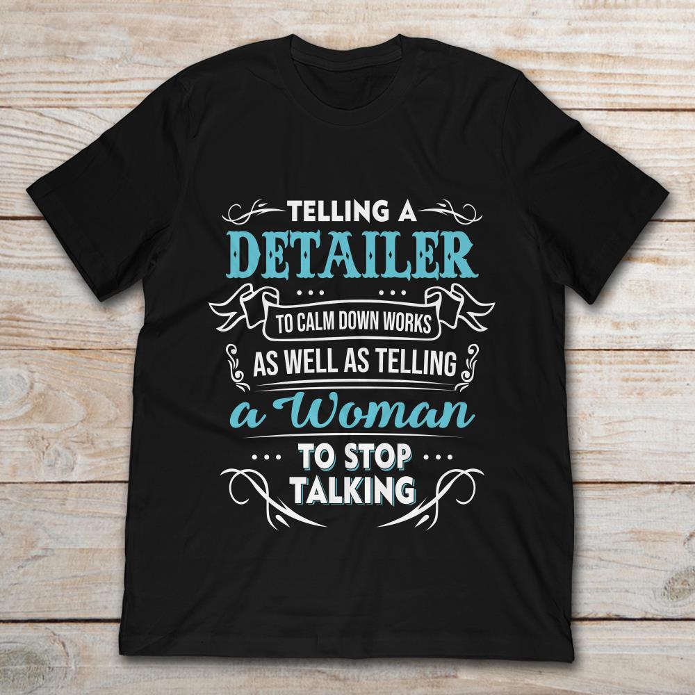 Telling A Detailer To Calm Down Works As Well As Telling A Woman To Stop Talking