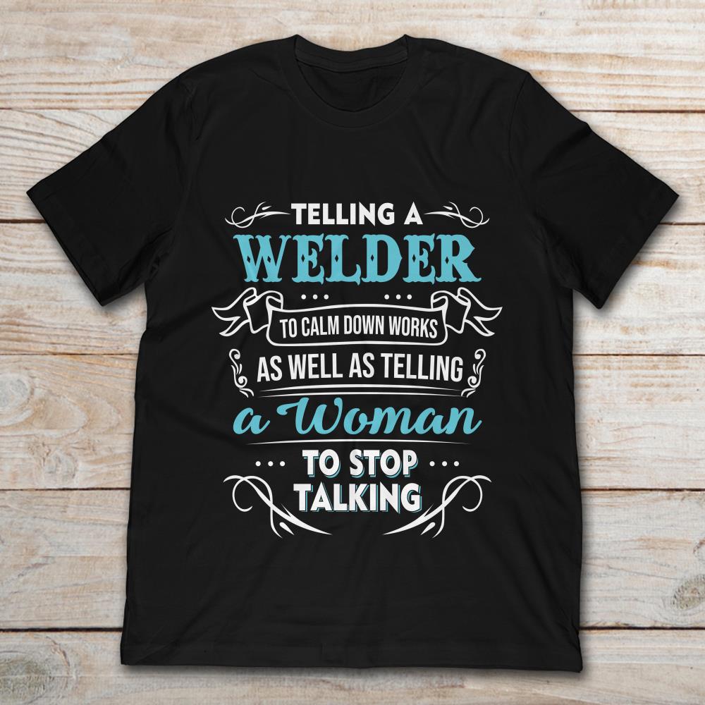 Telling A Welder To Calm Down Works As Well As Telling A Woman To Stop Talking