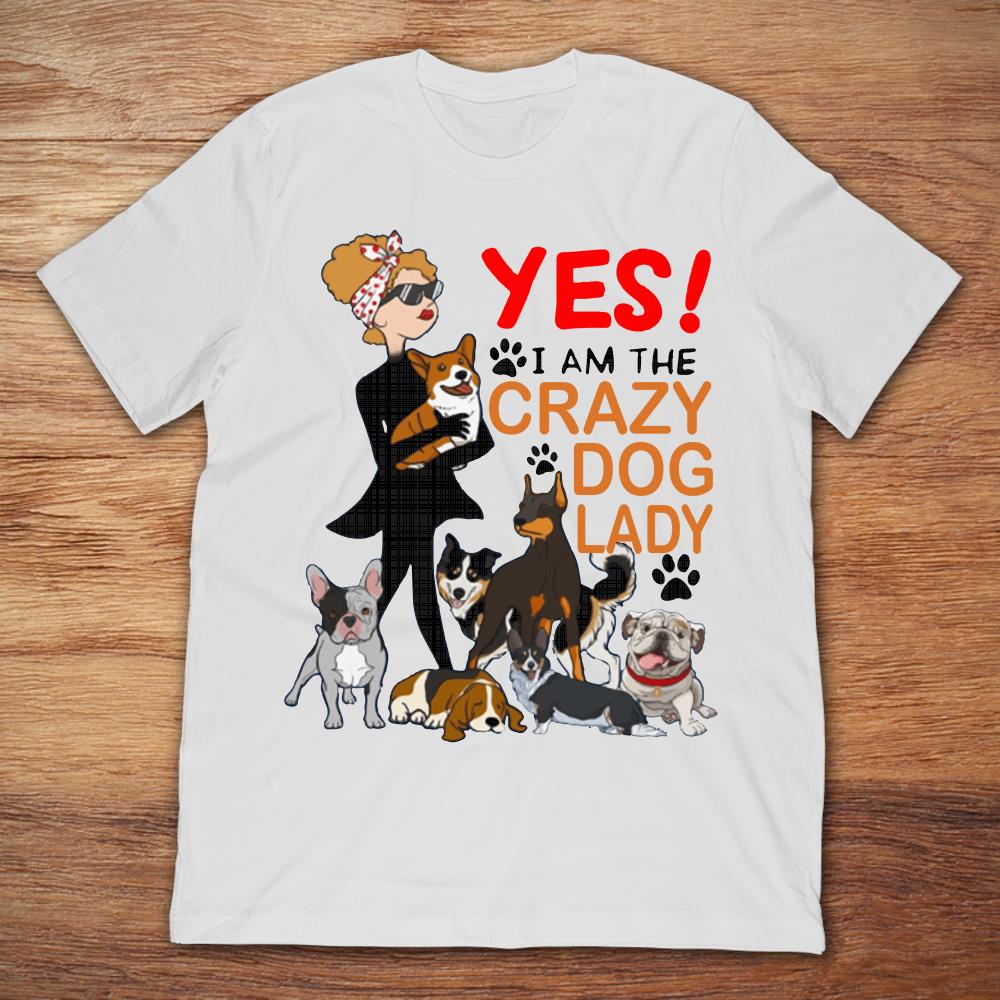 Yes I Am The Crazy Dog Lady Coolest Dog Lover