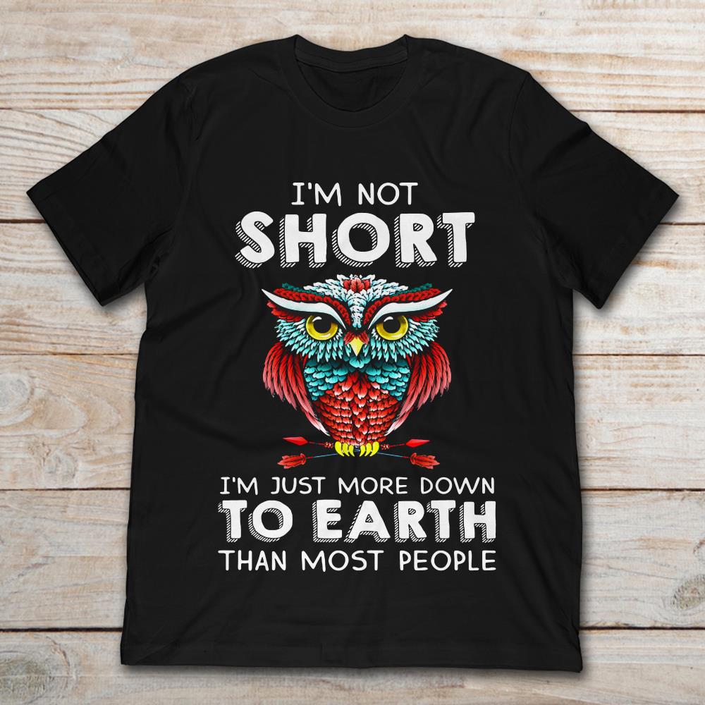 Owl I'm Not Short I'm Just More Down To Earth Than Most People